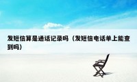 发短信算是通话记录吗（发短信电话单上能查到吗）