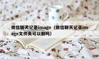 微信聊天记录image（微信聊天记录image文件夹可以删吗）