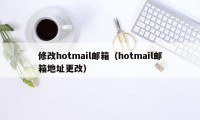 修改hotmail邮箱（hotmail邮箱地址更改）