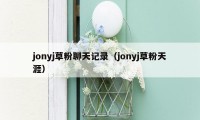 jonyj草粉聊天记录（jonyj草粉天涯）