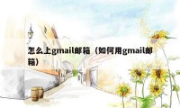 怎么上gmail邮箱（如何用gmail邮箱）