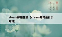 steam邮箱在那（steam邮箱是什么邮箱）