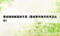 叠纸换绑邮箱收不到（叠纸账号换手机号怎么办）