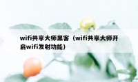 wifi共享大师黑客（wifi共享大师开启wifi发射功能）