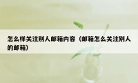 怎么样关注别人邮箱内容（邮箱怎么关注别人的邮箱）