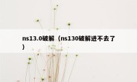 ns13.0破解（ns130破解进不去了）