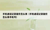 手机通话记录备份怎么用（手机通话记录备份怎么用手机号）