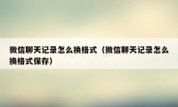 微信聊天记录怎么换格式（微信聊天记录怎么换格式保存）