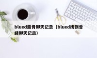 blued露骨聊天记录（blued找到曾经聊天记录）