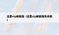 迅雷vip破解版（迅雷vip破解版安卓版）