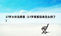 17岁小伙当黑客（17岁黑客后来怎么样了）