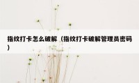 指纹打卡怎么破解（指纹打卡破解管理员密码）