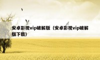 安卓影视vip破解版（安卓影视vip破解版下载）