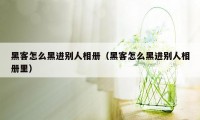 黑客怎么黑进别人相册（黑客怎么黑进别人相册里）