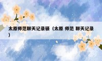 太原师范聊天记录骚（太原 师范 聊天记录）