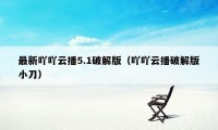 最新吖吖云播5.1破解版（吖吖云播破解版小刀）