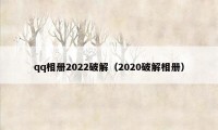 qq相册2022破解（2020破解相册）