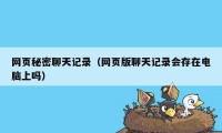 网页秘密聊天记录（网页版聊天记录会存在电脑上吗）