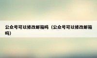 公众号可以修改邮箱吗（公众号可以修改邮箱吗）