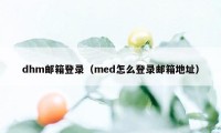 dhm邮箱登录（med怎么登录邮箱地址）