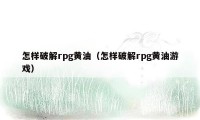 怎样破解rpg黄油（怎样破解rpg黄油游戏）