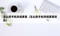 怎么把手机改成黑客（怎么把手机改成黑客软件）