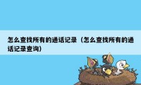 怎么查找所有的通话记录（怎么查找所有的通话记录查询）