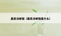 最高法邮箱（最高法邮箱是什么）