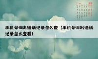 手机号调出通话记录怎么查（手机号调出通话记录怎么查看）