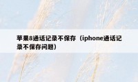 苹果8通话记录不保存（iphone通话记录不保存问题）