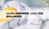 2019年二级建造师破解（2020二级建造师app破解版）