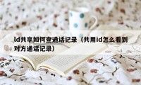 ld共享如何查通话记录（共用id怎么看到对方通话记录）