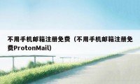 不用手机邮箱注册免费（不用手机邮箱注册免费ProtonMail）