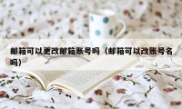 邮箱可以更改邮箱账号吗（邮箱可以改账号名吗）