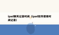 ipad聊天记录时间（ipad软件使用时间记录）