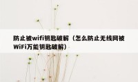 防止被wifi钥匙破解（怎么防止无线网被WiFi万能钥匙破解）