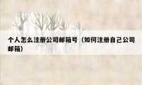 个人怎么注册公司邮箱号（如何注册自己公司邮箱）