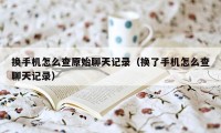 换手机怎么查原始聊天记录（换了手机怎么查聊天记录）