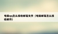 电脑qq怎么接收邮箱文件（电脑邮箱怎么接收邮件）