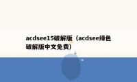 acdsee15破解版（acdsee绿色破解版中文免费）