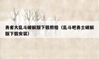 勇者大乱斗破解版下载教程（乱斗吧勇士破解版下载安装）