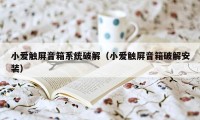 小爱触屏音箱系统破解（小爱触屏音箱破解安装）