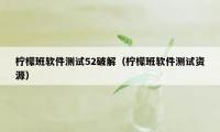 柠檬班软件测试52破解（柠檬班软件测试资源）