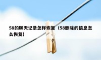 58的聊天记录怎样恢复（58删除的信息怎么恢复）