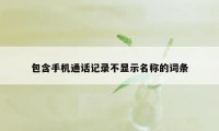 包含手机通话记录不显示名称的词条