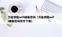 万能钥匙wifi破解密码（万能钥匙wifi破解密码软件下载）