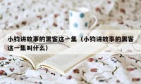 小钧讲故事的黑客这一集（小钧讲故事的黑客这一集叫什么）