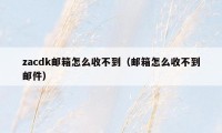 zacdk邮箱怎么收不到（邮箱怎么收不到邮件）