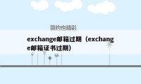 exchange邮箱过期（exchange邮箱证书过期）