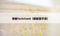 破解teststand（破解版手游）